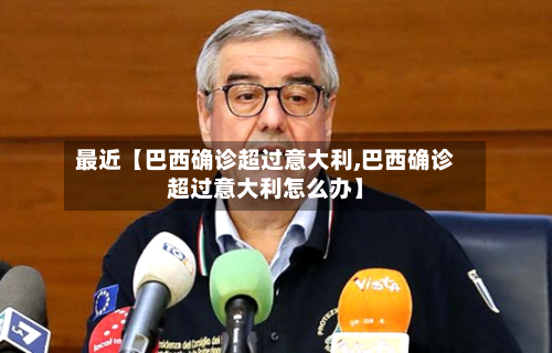 最近【巴西确诊超过意大利,巴西确诊超过意大利怎么办】