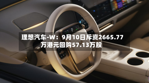 理想汽车-W：9月10日斥资2665.77万港元回购57.13万股
