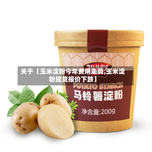 关于【玉米淀粉今年费用走势,玉米淀粉现货报价下跌】