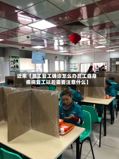 近来【员工复工确诊怎么办员工自身疾病复工以后需要注意什么】
