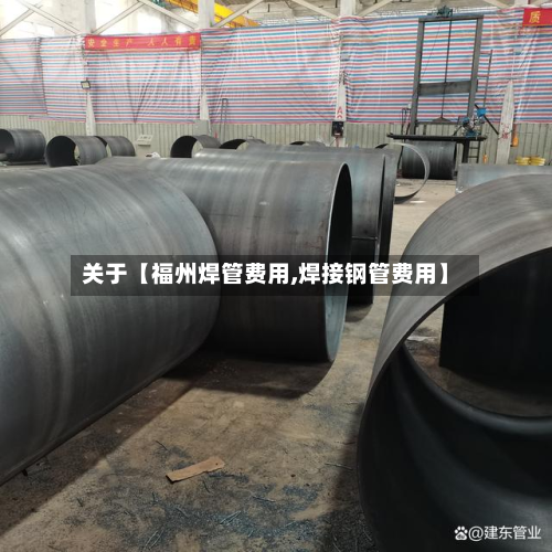 关于【福州焊管费用,焊接钢管费用】