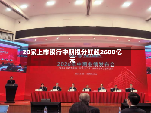 20家上市银行中期拟分红超2600亿元