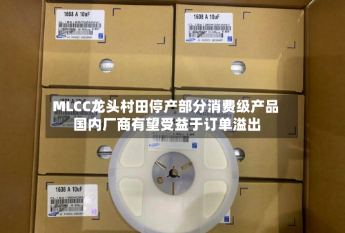 MLCC龙头村田停产部分消费级产品 国内厂商有望受益于订单溢出