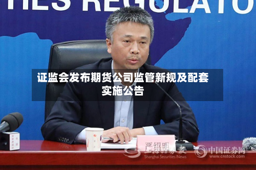 证监会发布期货公司监管新规及配套实施公告