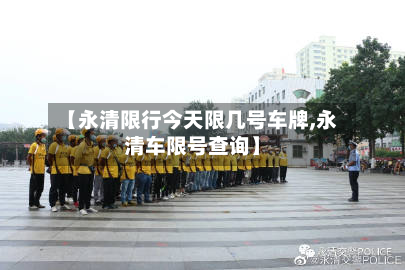 【永清限行今天限几号车牌,永清车限号查询】-第1张图片