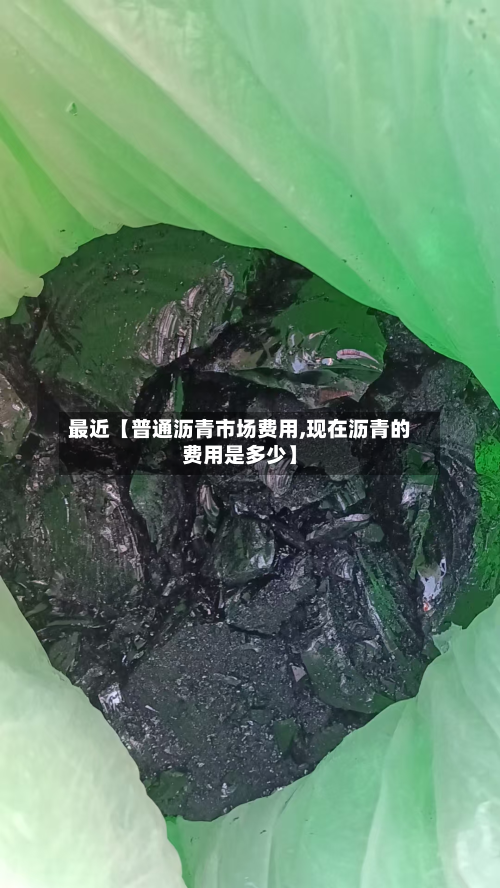 最近【普通沥青市场费用,现在沥青的费用是多少】