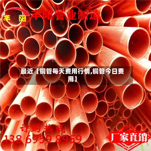 最近【铜管每天费用行情,铜管今日费用】