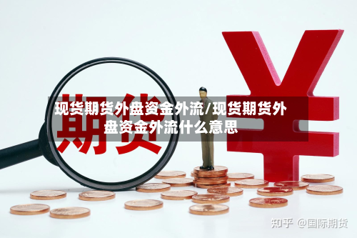 现货期货外盘资金外流/现货期货外盘资金外流什么意思-第1张图片