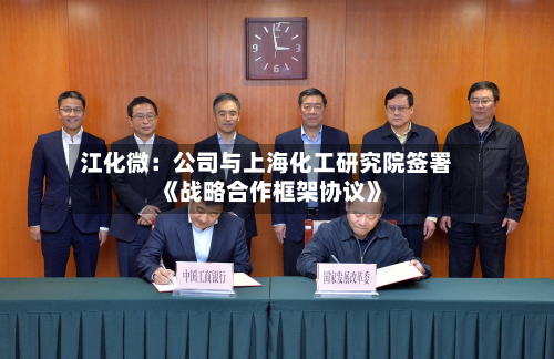 江化微：公司与上海化工研究院签署《战略合作框架协议》