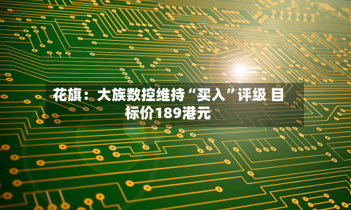 花旗：大族数控维持“买入”评级 目标价189港元-第1张图片