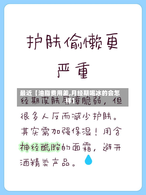 最近【油脂费用差,月经期喝冰的会怎样】