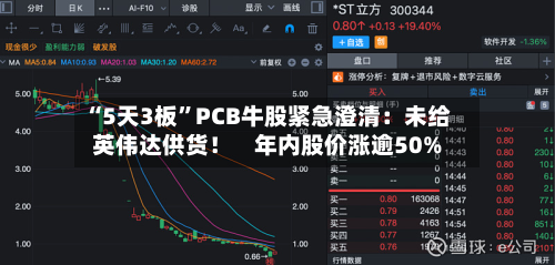 “5天3板”PCB牛股紧急澄清：未给英伟达供货！    年内股价涨逾50%-第1张图片