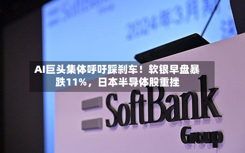 AI巨头集体呼吁踩刹车！软银早盘暴跌11%，日本半导体股重挫