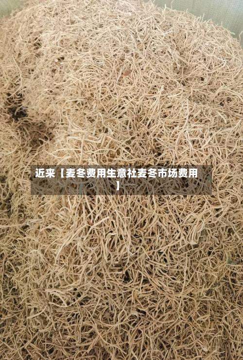 近来【麦冬费用生意社麦冬市场费用】