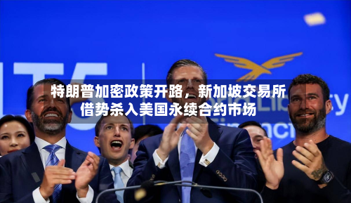 特朗普加密政策开路，新加坡交易所借势杀入美国永续合约市场-第1张图片