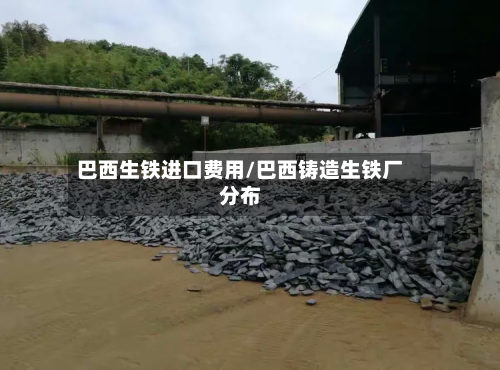巴西生铁进口费用/巴西铸造生铁厂分布