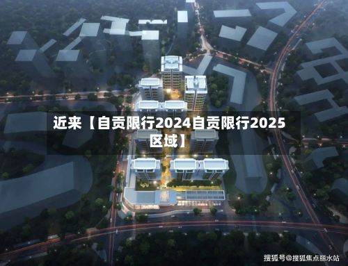 近来【自贡限行2024自贡限行2025区域】