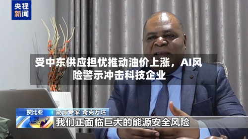 受中东供应担忧推动油价上涨，AI风险警示冲击科技企业-第1张图片
