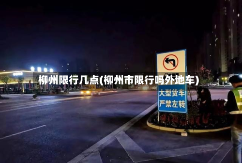 柳州限行几点(柳州市限行吗外地车)