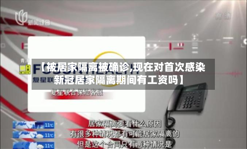 【被居家隔离被确诊,现在对首次感染新冠居家隔离期间有工资吗】