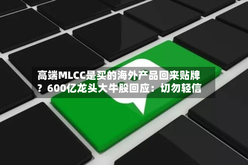 高端MLCC是买的海外产品回来贴牌？600亿龙头大牛股回应：切勿轻信