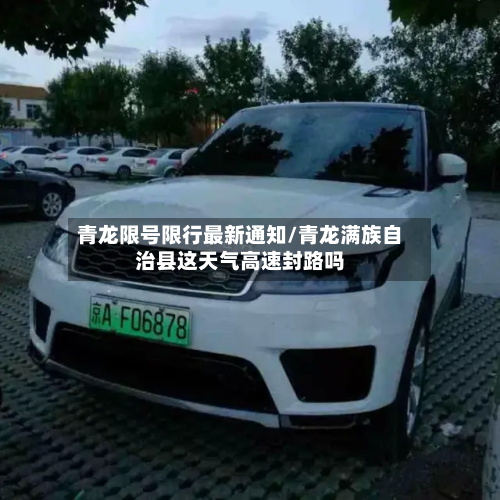 青龙限号限行最新通知/青龙满族自治县这天气高速封路吗