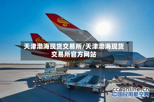 天津渤海现货交易所/天津渤海现货交易所官方网站
