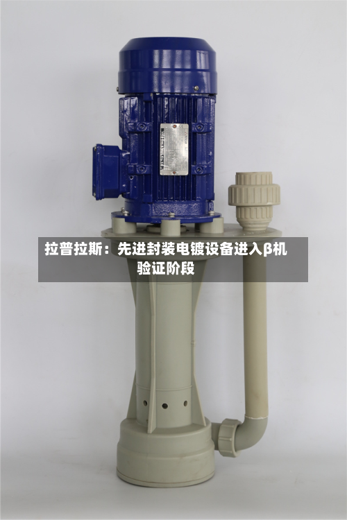 拉普拉斯：先进封装电镀设备进入β机验证阶段