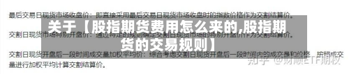 关于【股指期货费用怎么来的,股指期货的交易规则】