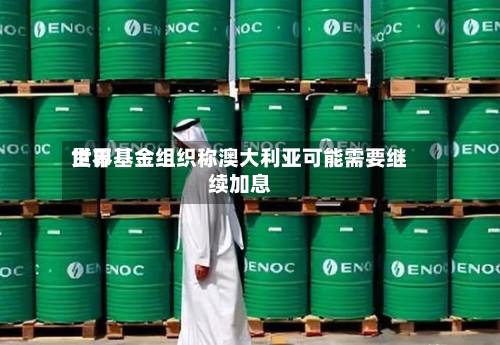 世界货币基金组织称澳大利亚可能需要继续加息-第1张图片