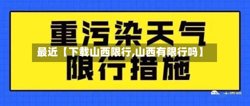 最近【下载山西限行,山西有限行吗】