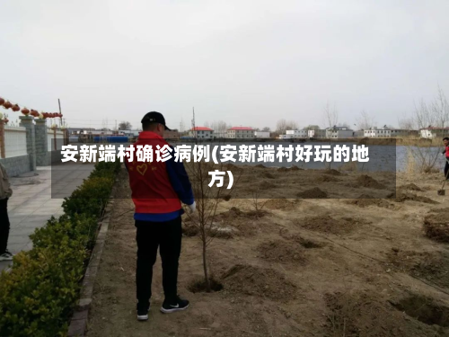 安新端村确诊病例(安新端村好玩的地方)