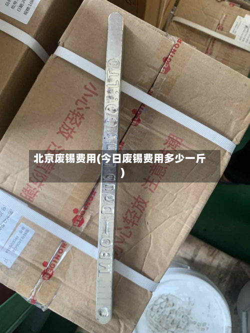 北京废锡费用(今日废锡费用多少一斤)-第1张图片