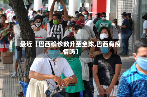 最近【巴西确诊数升至全球,巴西有疫情吗】