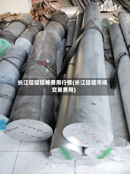 长江铝锭铝棒费用行情(长江铝锭市场交易费用)-第1张图片