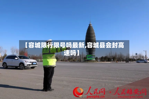 【容城限行限号吗最新,容城县会封高速吗】-第1张图片