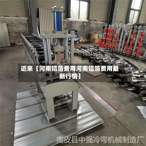 近来【河南铝箔费用河南铝箔费用最新行情】