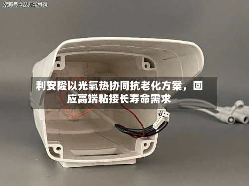 利安隆以光氧热协同抗老化方案，回应高端粘接长寿命需求