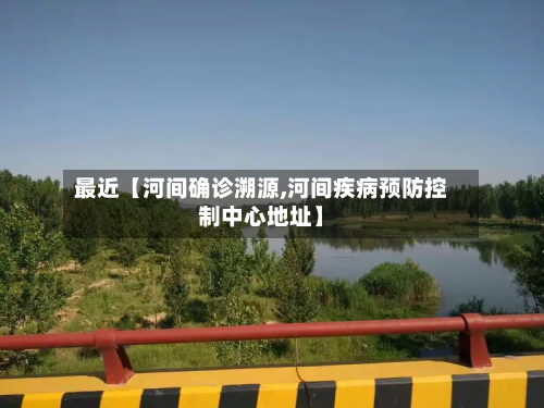 最近【河间确诊溯源,河间疾病预防控制中心地址】-第1张图片