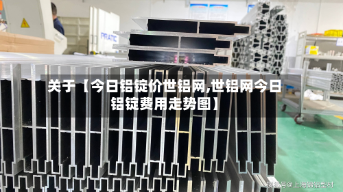 关于【今日铝锭价世铝网,世铝网今日铝锭费用走势图】-第1张图片