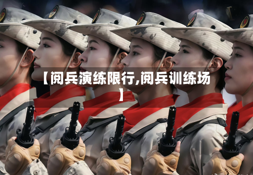 【阅兵演练限行,阅兵训练场】-第1张图片