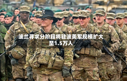 波兰寻求分阶段将驻波美军规模扩大至1.5万人-第1张图片