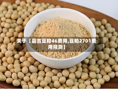 关于【嘉吉豆粕46费用,豆粕2701费用预测】-第1张图片