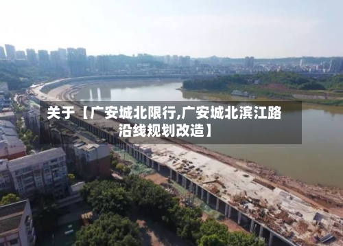 关于【广安城北限行,广安城北滨江路沿线规划改造】