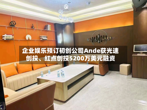 企业娱乐预订初创公司Ande获光速创投	、红点创投5200万美元融资-第1张图片