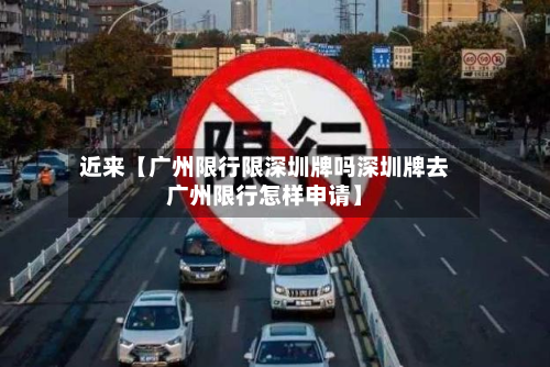 近来【广州限行限深圳牌吗深圳牌去广州限行怎样申请】