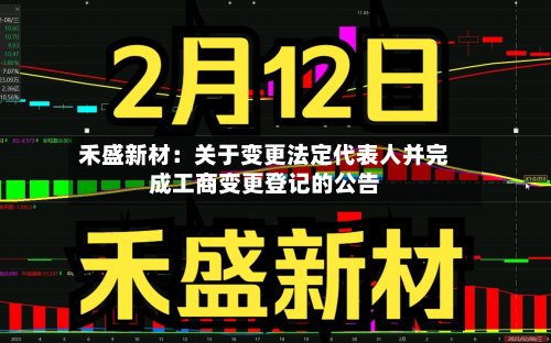 禾盛新材：关于变更法定代表人并完成工商变更登记的公告