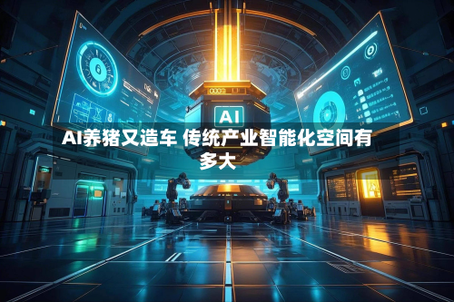 AI养猪又造车 传统产业智能化空间有多大