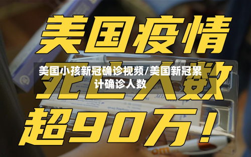美国小孩新冠确诊视频/美国新冠累计确诊人数