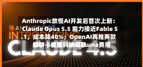 Anthropic放慢AI开发后首次上新：Claude Opus 5.5 能力接近Fable 5.1，成本降40%；OpenAI再推两款GPT-6模型，Sol和Luna费用腰斩｜全球科技早参